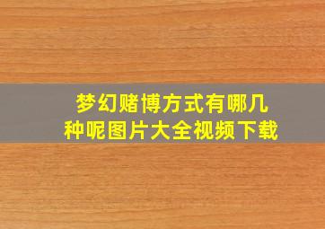 梦幻赌博方式有哪几种呢图片大全视频下载