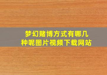 梦幻赌博方式有哪几种呢图片视频下载网站