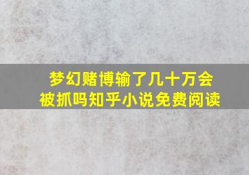 梦幻赌博输了几十万会被抓吗知乎小说免费阅读