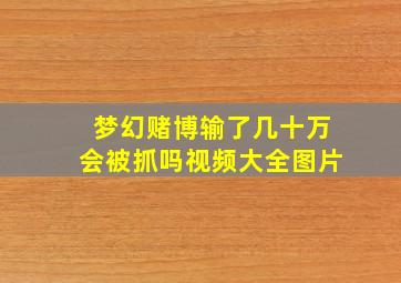 梦幻赌博输了几十万会被抓吗视频大全图片