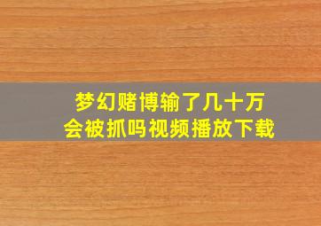 梦幻赌博输了几十万会被抓吗视频播放下载