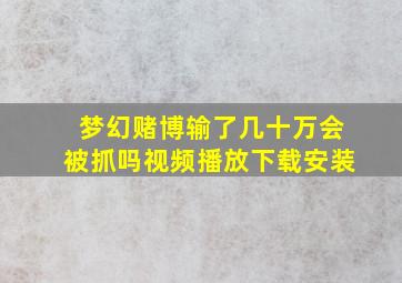 梦幻赌博输了几十万会被抓吗视频播放下载安装