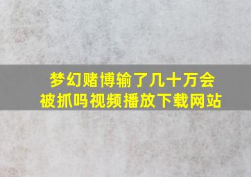 梦幻赌博输了几十万会被抓吗视频播放下载网站