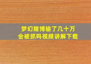 梦幻赌博输了几十万会被抓吗视频讲解下载