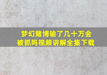 梦幻赌博输了几十万会被抓吗视频讲解全集下载