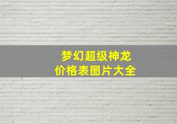 梦幻超级神龙价格表图片大全