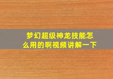 梦幻超级神龙技能怎么用的啊视频讲解一下