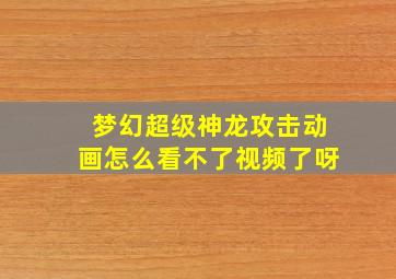 梦幻超级神龙攻击动画怎么看不了视频了呀