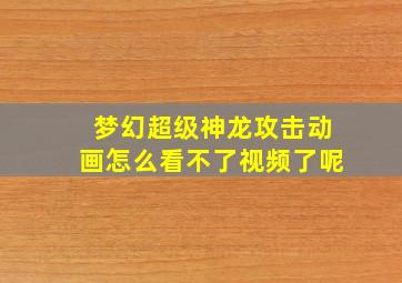 梦幻超级神龙攻击动画怎么看不了视频了呢