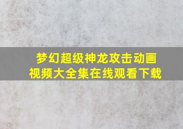 梦幻超级神龙攻击动画视频大全集在线观看下载