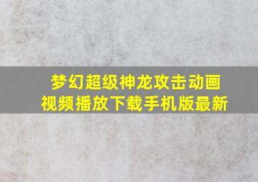 梦幻超级神龙攻击动画视频播放下载手机版最新