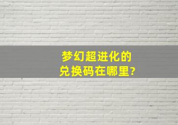 梦幻超进化的兑换码在哪里?