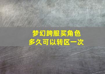 梦幻跨服买角色多久可以转区一次