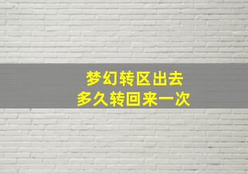 梦幻转区出去多久转回来一次