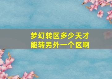 梦幻转区多少天才能转另外一个区啊