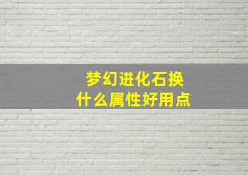 梦幻进化石换什么属性好用点