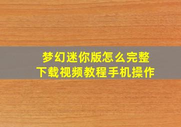 梦幻迷你版怎么完整下载视频教程手机操作