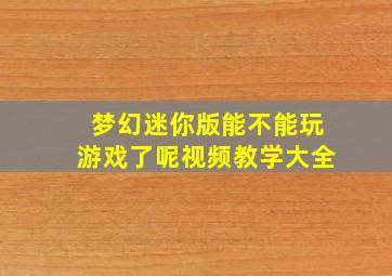 梦幻迷你版能不能玩游戏了呢视频教学大全