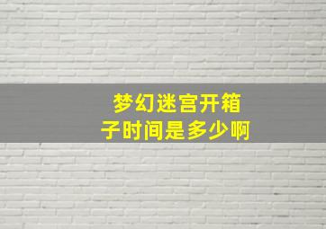 梦幻迷宫开箱子时间是多少啊