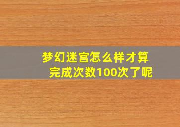 梦幻迷宫怎么样才算完成次数100次了呢