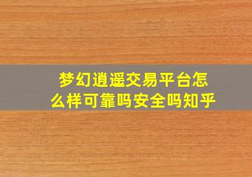 梦幻逍遥交易平台怎么样可靠吗安全吗知乎