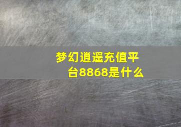 梦幻逍遥充值平台8868是什么