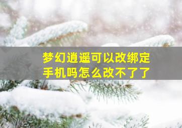 梦幻逍遥可以改绑定手机吗怎么改不了了