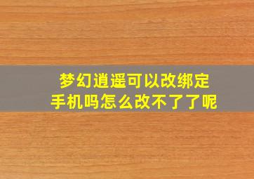 梦幻逍遥可以改绑定手机吗怎么改不了了呢