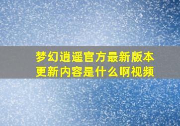 梦幻逍遥官方最新版本更新内容是什么啊视频