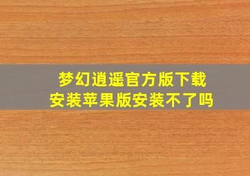 梦幻逍遥官方版下载安装苹果版安装不了吗