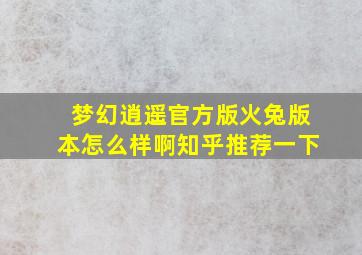 梦幻逍遥官方版火兔版本怎么样啊知乎推荐一下