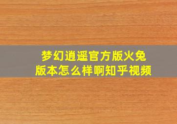 梦幻逍遥官方版火兔版本怎么样啊知乎视频