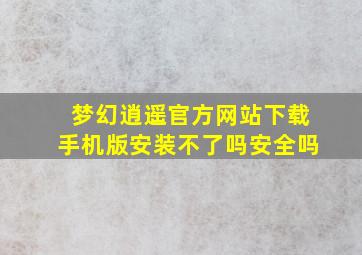 梦幻逍遥官方网站下载手机版安装不了吗安全吗