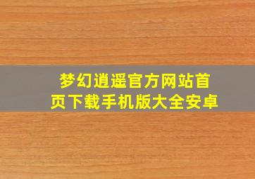 梦幻逍遥官方网站首页下载手机版大全安卓