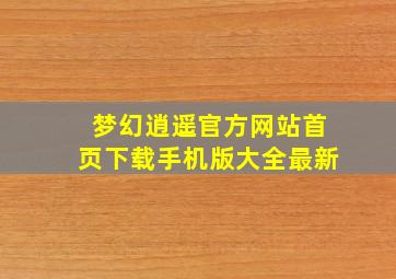 梦幻逍遥官方网站首页下载手机版大全最新