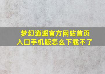 梦幻逍遥官方网站首页入口手机版怎么下载不了