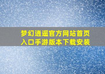 梦幻逍遥官方网站首页入口手游版本下载安装