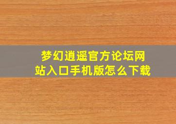 梦幻逍遥官方论坛网站入口手机版怎么下载