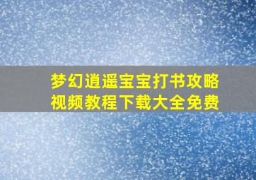 梦幻逍遥宝宝打书攻略视频教程下载大全免费