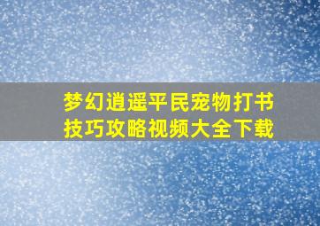 梦幻逍遥平民宠物打书技巧攻略视频大全下载