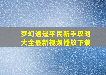 梦幻逍遥平民新手攻略大全最新视频播放下载