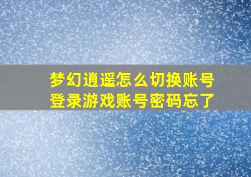 梦幻逍遥怎么切换账号登录游戏账号密码忘了