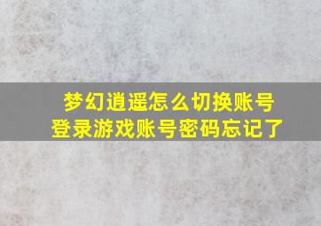 梦幻逍遥怎么切换账号登录游戏账号密码忘记了