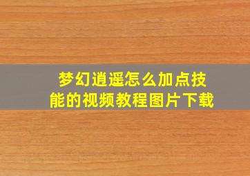 梦幻逍遥怎么加点技能的视频教程图片下载