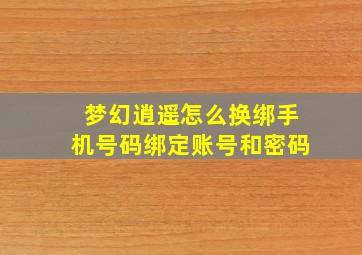 梦幻逍遥怎么换绑手机号码绑定账号和密码