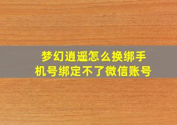 梦幻逍遥怎么换绑手机号绑定不了微信账号