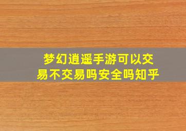 梦幻逍遥手游可以交易不交易吗安全吗知乎