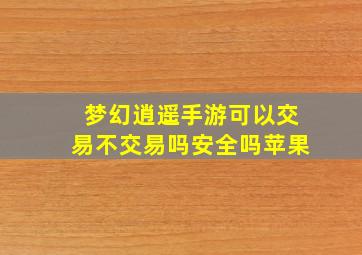 梦幻逍遥手游可以交易不交易吗安全吗苹果