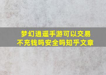 梦幻逍遥手游可以交易不充钱吗安全吗知乎文章