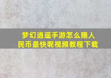 梦幻逍遥手游怎么赚人民币最快呢视频教程下载